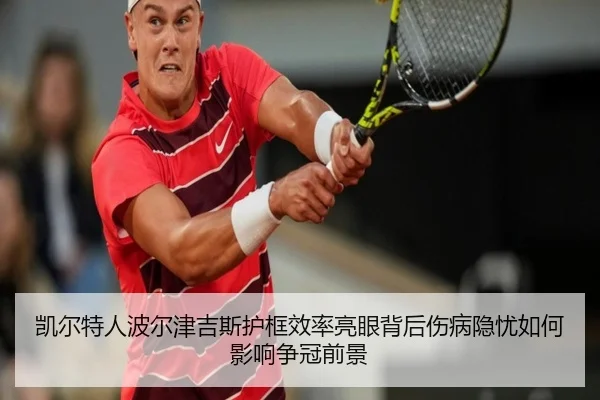 凯尔特人波尔津吉斯护框效率亮眼背后伤病隐忧如何影响争冠前景