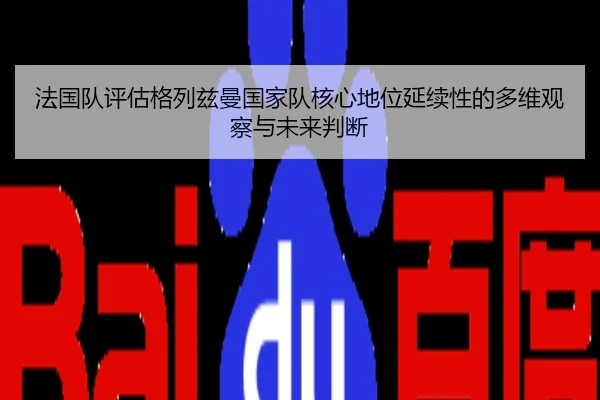 法国队评估格列兹曼国家队核心地位延续性的多维观察与未来判断