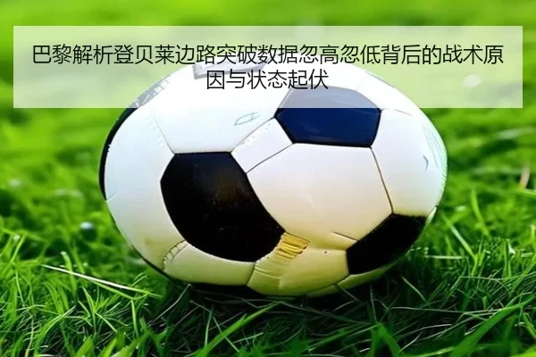 巴黎解析登贝莱边路突破数据忽高忽低背后的战术原因与状态起伏