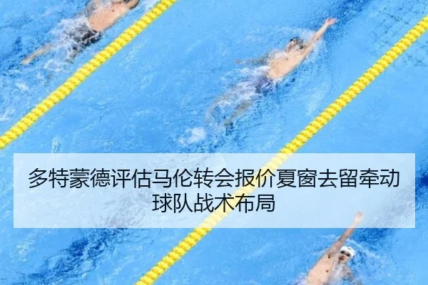 多特蒙德评估马伦转会报价夏窗去留牵动球队战术布局