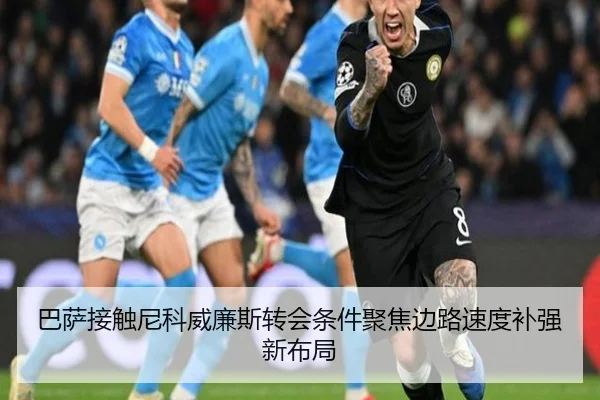 巴萨接触尼科威廉斯转会条件聚焦边路速度补强新布局