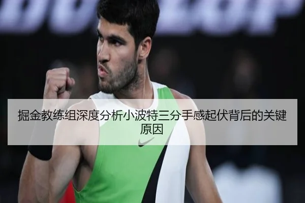 掘金教练组深度分析小波特三分手感起伏背后的关键原因
